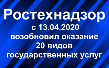 Ростехнадзор с 13.04.2020 возобновил оказание 20 видов государственных услуг